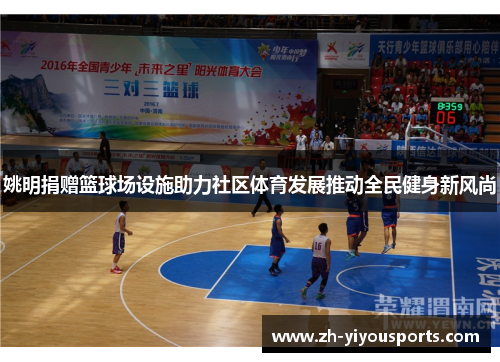 姚明捐赠篮球场设施助力社区体育发展推动全民健身新风尚 姚明捐赠篮球场设施助力社区体育发展推动全民健身新风尚