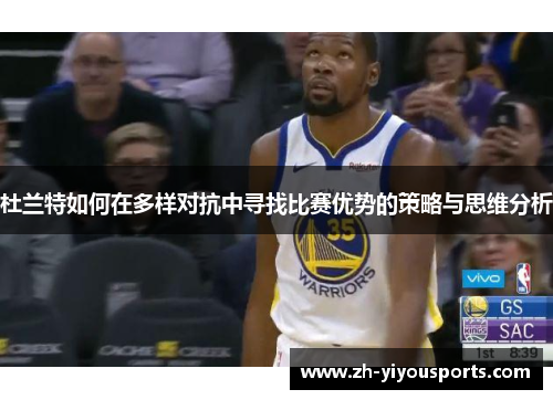 杜兰特如何在多样对抗中寻找比赛优势的策略与思维分析 杜兰特如何在多样对抗中寻找比赛优势的策略与思维分析