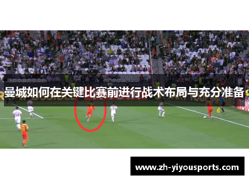 曼城如何在关键比赛前进行战术布局与充分准备 曼城如何在关键比赛前进行战术布局与充分准备