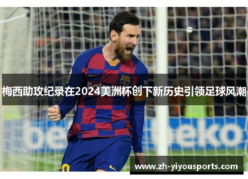 梅西助攻纪录在2024美洲杯创下新历史引领足球风潮 梅西助攻纪录在2024美洲杯创下新历史引领足球风潮