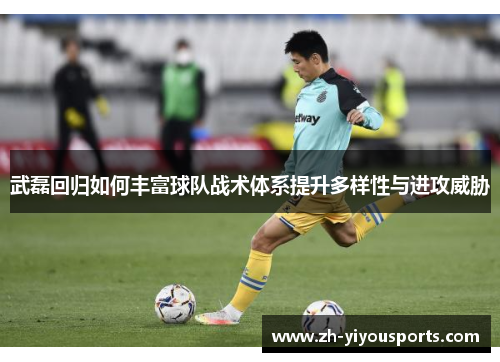 武磊回归如何丰富球队战术体系提升多样性与进攻威胁 武磊回归如何丰富球队战术体系提升多样性与进攻威胁