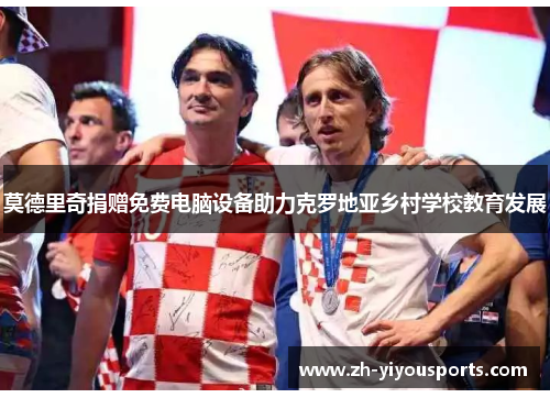 莫德里奇捐赠免费电脑设备助力克罗地亚乡村学校教育发展 莫德里奇捐赠免费电脑设备助力克罗地亚乡村学校教育发展