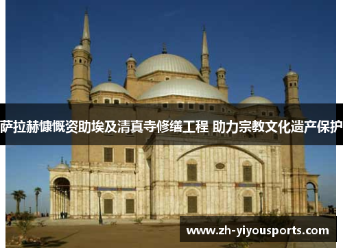 萨拉赫慷慨资助埃及清真寺修缮工程 助力宗教文化遗产保护 萨拉赫慷慨资助埃及清真寺修缮工程 助力宗教文化遗产保护