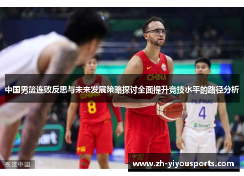 中国男篮连败反思与未来发展策略探讨全面提升竞技水平的路径分析 中国男篮连败反思与未来发展策略探讨全面提升竞技水平的路径分析