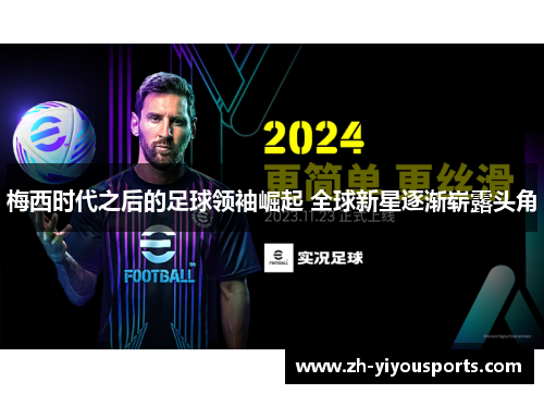 梅西时代之后的足球领袖崛起 全球新星逐渐崭露头角 梅西时代之后的足球领袖崛起 全球新星逐渐崭露头角