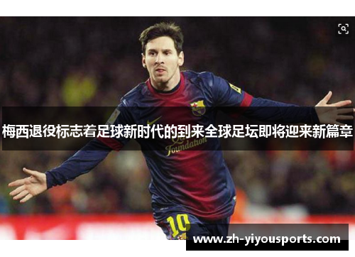 梅西退役标志着足球新时代的到来全球足坛即将迎来新篇章 梅西退役标志着足球新时代的到来全球足坛即将迎来新篇章