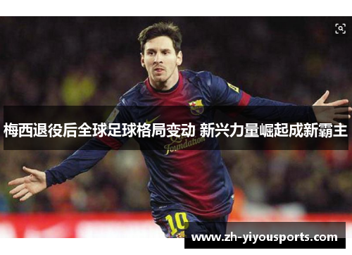 梅西退役后全球足球格局变动 新兴力量崛起成新霸主 梅西退役后全球足球格局变动 新兴力量崛起成新霸主