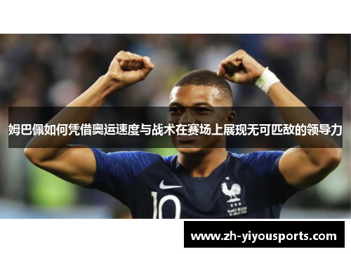 姆巴佩如何凭借奥运速度与战术在赛场上展现无可匹敌的领导力 姆巴佩如何凭借奥运速度与战术在赛场上展现无可匹敌的领导力