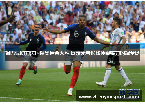 姆巴佩助力法国队奥运会大胜 展示无与伦比顶级实力闪耀全场 姆巴佩助力法国队奥运会大胜 展示无与伦比顶级实力闪耀全场