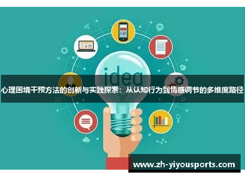 心理困境干预方法的创新与实践探索:从认知行为到情感调节的多维度路径 心理困境干预方法的创新与实践探索:从认知行为到情感调节的多维度路径