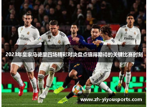 2023年皇家马德里四场精彩对决盘点值得期待的关键比赛时刻 2023年皇家马德里四场精彩对决盘点值得期待的关键比赛时刻
