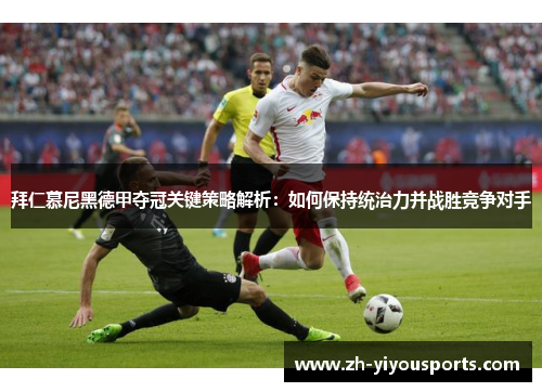 拜仁慕尼黑德甲夺冠关键策略解析：如何保持统治力并战胜竞争对手