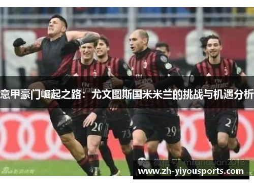 意甲豪门崛起之路：尤文图斯国米米兰的挑战与机遇分析