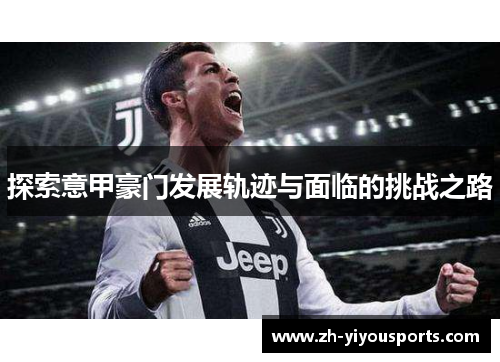 探索意甲豪门发展轨迹与面临的挑战之路 探索意甲豪门发展轨迹与面临的挑战之路