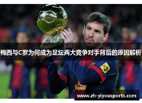 梅西与C罗为何成为足坛两大竞争对手背后的原因解析 梅西与C罗为何成为足坛两大竞争对手背后的原因解析