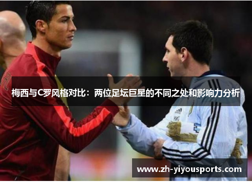 梅西与C罗风格对比:两位足坛巨星的不同之处和影响力分析 梅西与C罗风格对比:两位足坛巨星的不同之处和影响力分析