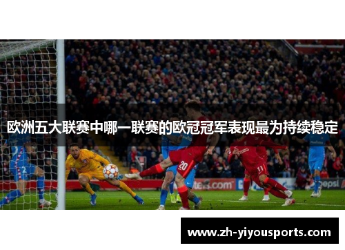 欧洲五大联赛中哪一联赛的欧冠冠军表现最为持续稳定 欧洲五大联赛中哪一联赛的欧冠冠军表现最为持续稳定
