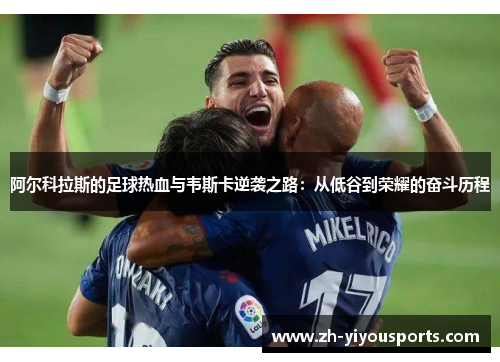 阿尔科拉斯的足球热血与韦斯卡逆袭之路:从低谷到荣耀的奋斗历程 阿尔科拉斯的足球热血与韦斯卡逆袭之路:从低谷到荣耀的奋斗历程