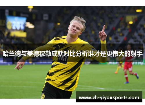 哈兰德与盖德穆勒成就对比分析谁才是更伟大的射手 哈兰德与盖德穆勒成就对比分析谁才是更伟大的射手