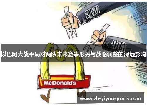 以巴阿大战平局对两队未来赛事形势与战略调整的深远影响