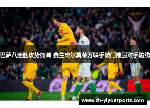 巴萨八连胜攻势如潮 费兰奥尔莫莱万联手破门摧毁对手防线 巴萨八连胜攻势如潮 费兰奥尔莫莱万联手破门摧毁对手防线