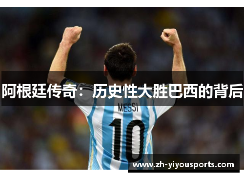 阿根廷传奇:历史性大胜巴西的背后 阿根廷传奇:历史性大胜巴西的背后