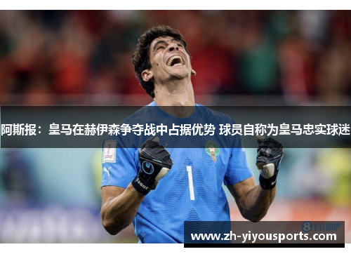 阿斯报：皇马在赫伊森争夺战中占据优势 球员自称为皇马忠实球迷