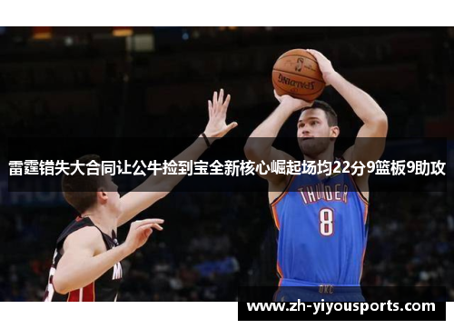 雷霆错失大合同让公牛捡到宝全新核心崛起场均22分9篮板9助攻