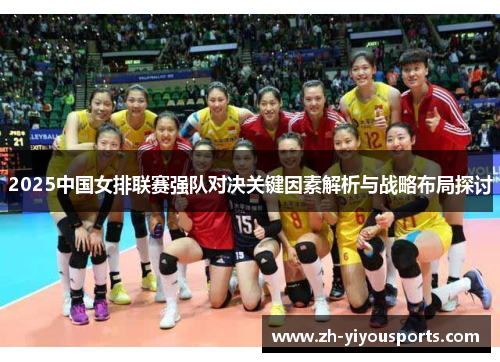 2025中国女排联赛强队对决关键因素解析与战略布局探讨 2025中国女排联赛强队对决关键因素解析与战略布局探讨