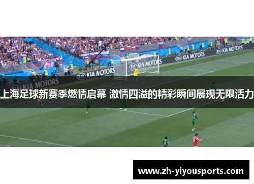 上海足球新赛季燃情启幕 激情四溢的精彩瞬间展现无限活力 上海足球新赛季燃情启幕 激情四溢的精彩瞬间展现无限活力