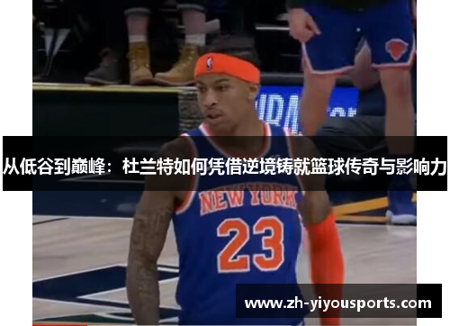 从低谷到巅峰:杜兰特如何凭借逆境铸就篮球传奇与影响力 从低谷到巅峰:杜兰特如何凭借逆境铸就篮球传奇与影响力