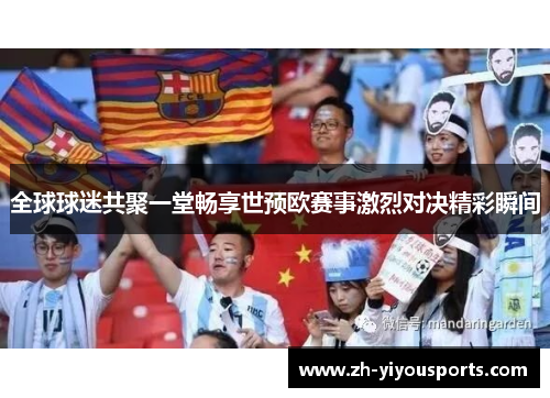 全球球迷共聚一堂畅享世预欧赛事激烈对决精彩瞬间 全球球迷共聚一堂畅享世预欧赛事激烈对决精彩瞬间