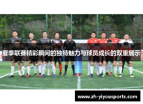 夏季联赛精彩瞬间的独特魅力与球员成长的双重展示 夏季联赛精彩瞬间的独特魅力与球员成长的双重展示