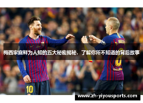 梅西家庭鲜为人知的五大秘密揭秘,了解你所不知道的背后故事 梅西家庭鲜为人知的五大秘密揭秘,了解你所不知道的背后故事