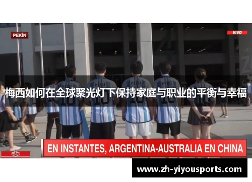 梅西如何在全球聚光灯下保持家庭与职业的平衡与幸福 梅西如何在全球聚光灯下保持家庭与职业的平衡与幸福