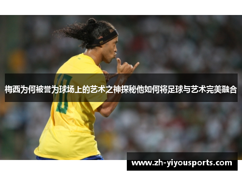 梅西为何被誉为球场上的艺术之神探秘他如何将足球与艺术完美融合 梅西为何被誉为球场上的艺术之神探秘他如何将足球与艺术完美融合