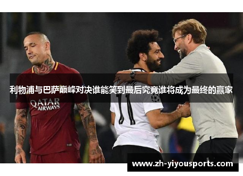 利物浦与巴萨巅峰对决谁能笑到最后究竟谁将成为最终的赢家 利物浦与巴萨巅峰对决谁能笑到最后究竟谁将成为最终的赢家