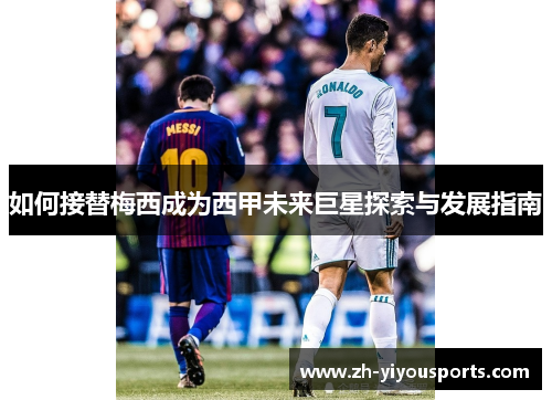 如何接替梅西成为西甲未来巨星探索与发展指南 如何接替梅西成为西甲未来巨星探索与发展指南