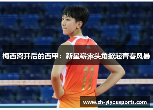 梅西离开后的西甲:新星崭露头角掀起青春风暴 梅西离开后的西甲:新星崭露头角掀起青春风暴