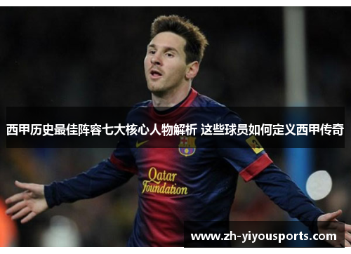 西甲历史最佳阵容七大核心人物解析 这些球员如何定义西甲传奇 西甲历史最佳阵容七大核心人物解析 这些球员如何定义西甲传奇