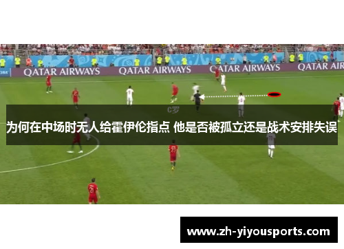 为何在中场时无人给霍伊伦指点 他是否被孤立还是战术安排失误 为何在中场时无人给霍伊伦指点 他是否被孤立还是战术安排失误