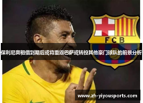 保利尼奥租借到期后或将重返巴萨或转投其他豪门球队的前景分析 保利尼奥租借到期后或将重返巴萨或转投其他豪门球队的前景分析