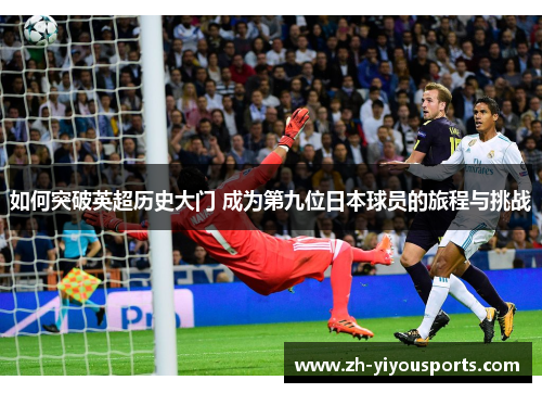 如何突破英超历史大门 成为第九位日本球员的旅程与挑战 如何突破英超历史大门 成为第九位日本球员的旅程与挑战