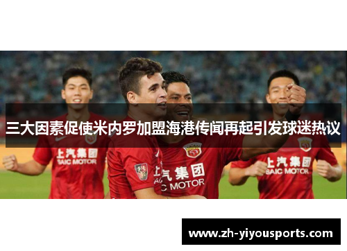 三大因素促使米内罗加盟海港传闻再起引发球迷热议 三大因素促使米内罗加盟海港传闻再起引发球迷热议