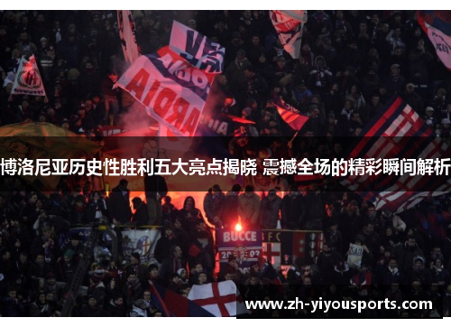 博洛尼亚历史性胜利五大亮点揭晓 震撼全场的精彩瞬间解析 博洛尼亚历史性胜利五大亮点揭晓 震撼全场的精彩瞬间解析
