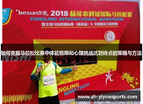 如何克服马拉松比赛中体能极限和心理挑战达到终点的策略与方法 如何克服马拉松比赛中体能极限和心理挑战达到终点的策略与方法