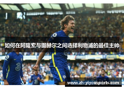 如何在阿隆索与图赫尔之间选择利物浦的最佳主帅 如何在阿隆索与图赫尔之间选择利物浦的最佳主帅