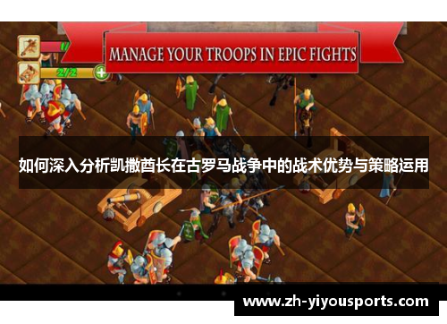 如何深入分析凯撒酋长在古罗马战争中的战术优势与策略运用 如何深入分析凯撒酋长在古罗马战争中的战术优势与策略运用
