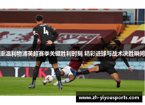 重温利物浦英超赛季关键胜利时刻 精彩进球与战术决胜瞬间 重温利物浦英超赛季关键胜利时刻 精彩进球与战术决胜瞬间