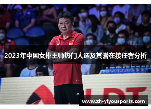 2023年中国女排主帅热门人选及其潜在接任者分析 2023年中国女排主帅热门人选及其潜在接任者分析